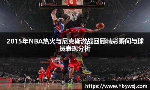 2015年NBA热火与尼克斯激战回顾精彩瞬间与球员表现分析