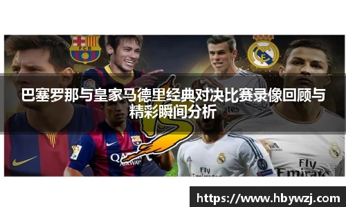 巴塞罗那与皇家马德里经典对决比赛录像回顾与精彩瞬间分析